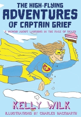 The High-Flying Adventures of Captain Grief: A memoir about laughing in the face of death by Wilk, Kelly