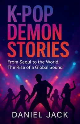 K - POP DEMON STORIES - From Seoul of the world the rise of a global sound. by Publishing, Uk Hunters