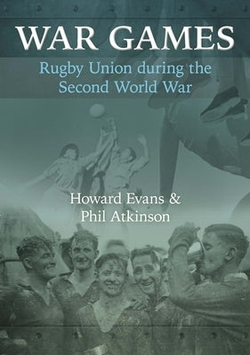 War Games: Rugby Union during the Second World War by Evans, Howard