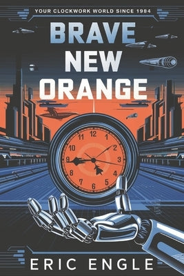 Brave New Orange: Your Clockwork World Since 1984 by Engle, Eric
