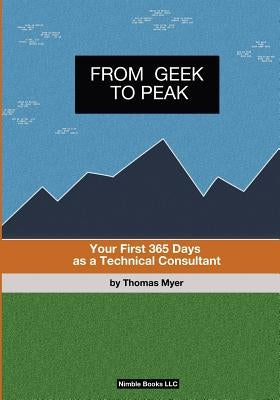 From Geek To Peak: Your First 365 Days As A Technical Consultant by Myer, Thomas