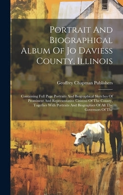 Portrait And Biographical Album Of Jo Daviess County, Illinois: Containing Full Page Portraits And Biographical Sketches Of Prominent And Representati by Publishers, Geoffrey Chapman