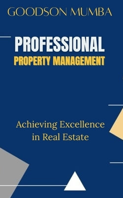 Professional Property Management: Achieving Excellence in Real Estate by Mumba, Goodson