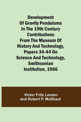 Development Of Gravity Pendulums In The 19Th Century Contributions From The Museum Of History And Technology, Papers 34-44 On Science And Technology, by Fritz Lenzen, Victor