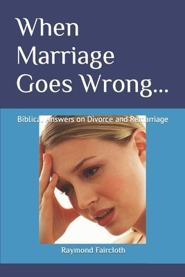 When Marriage Goes Wrong...: Biblical Answers on Divorce and Remarriage by Faircloth, Raymond C.
