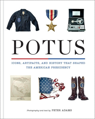 Potus: Icons, Artifacts, and History That Shaped the American Presidency by Adams, Peter