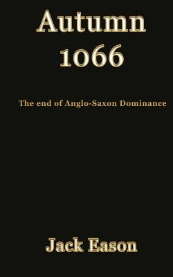 Autumn 1066: When Anglo-Saxon dominance ended by Eason, Jack