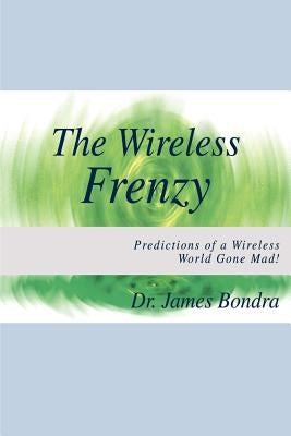 The Wireless Frenzy: Predictions of a Wireless World Gone Mad! by Bondra, James