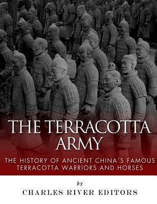 The Terracotta Army: The History of Ancient China's Famous Terracotta Warriors and Horses by Charles River
