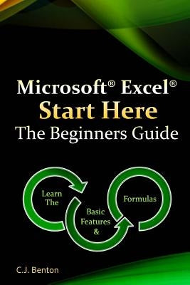 Microsoft Excel Start Here The Beginners Guide by Benton, C. J.
