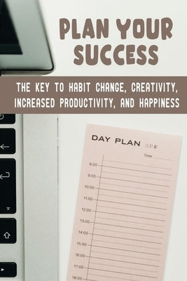 Plan Your Success: The Key To Habit Change, Creativity, Increased Productivity, And Happiness by Compere, Adolph