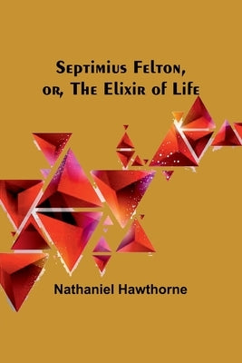 Septimius Felton, or, the Elixir of Life by Hawthorne, Nathaniel