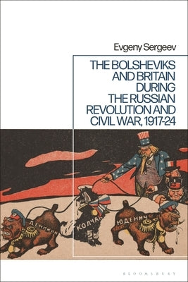 The Bolsheviks and Britain During the Russian Revolution and Civil War, 1917-24 by Sergeev, Evgeny