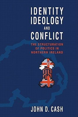 Identity, Ideology and Conflict: The Structuration of Politics in Northern Ireland by Cash, John D.