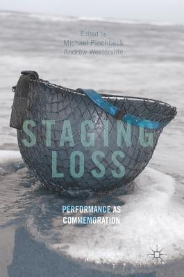 Staging Loss: Performance as Commemoration by Pinchbeck, Michael