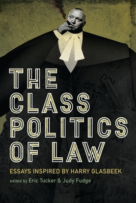 The Class Politics of Law: Essays Inspired by Harry Glasbeek by Fudge, Judy