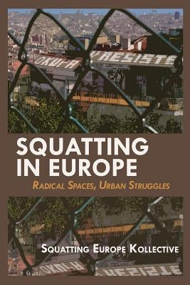 Squatting in Europe: Radical Spaces, Urban Struggles by Squatting in Europe Kollective