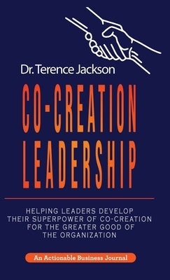 Co-Creation Leadership: Helping Leaders Develop Their Superpower of Co-Creation for the Greater Good of the Organization by Jackson, Terry