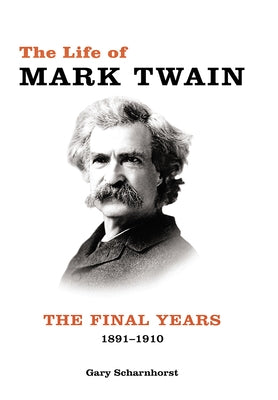 The Life of Mark Twain: The Final Years, 1891-1910volume 3 by Scharnhorst, Gary
