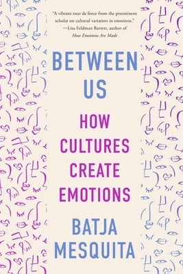 Between Us: How Cultures Create Emotions by Mesquita, Batja
