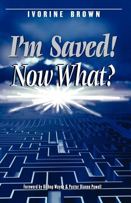 I'm Saved! Now What? by Brown, Ivorine