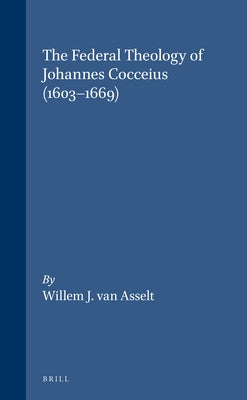 The Federal Theology of Johannes Cocceius (1603-1669) by Van Asselt