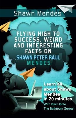 Shawn Mendes: Flying High to Success, Weird and Interesting Facts on Shawn Peter Raul Mendes! by Bolo, Bern