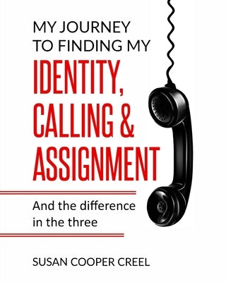My Journey to Finding My Identity, Calling & Assignment: And the difference in the three! by Cooper Creel, Susan