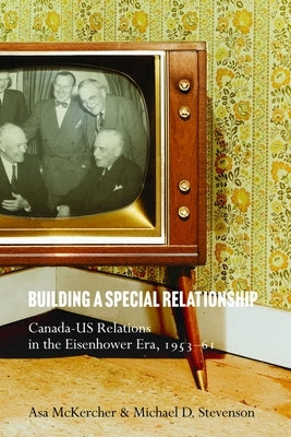 Building a Special Relationship: Canada-Us Relations in the Eisenhower Era, 1953-61 by McKercher, Asa