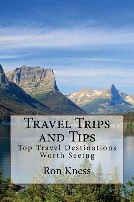Travel Trips and Tips: Top Travel Destinations Worth Seeing by Knes, Ron
