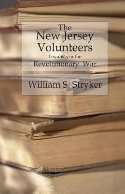 The New Jersey Volunteers: Loyalists In The Revolutionary War by Stryker, William S.