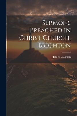 Sermons Preached in Christ Church, Brighton by Vaughan, James