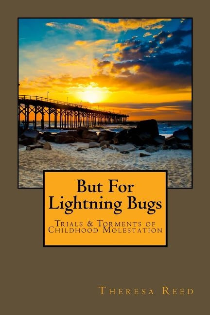 But for Lightning Bugs: Trials & Torments of Childhood Molestation by Reed, Theresa