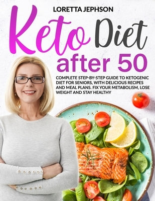 Keto Diet After 50: Complete Step-by-Step Guide to Ketogenic Diet for Seniors, With Delicious Recipes and Meal Plans. Fix Your Metabolism, by Jephson, Loretta
