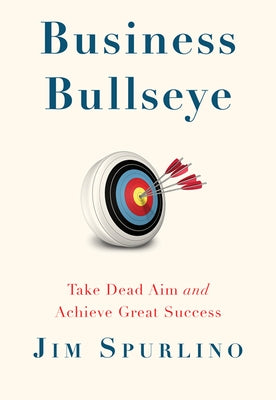 Business Bullseye: Take Dead Aim and Achieve Great Success by Spurlino, Jim