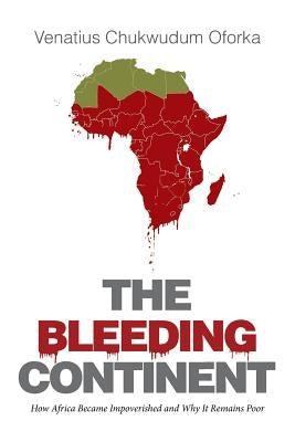 The Bleeding Continent: How Africa Became Impoverished and Why It Remains Poor by Oforka, Venatius Chukwudum