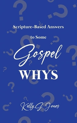 Scripture-Based Answers to Some GOSPEL WHYS by Jones, Kelly G.
