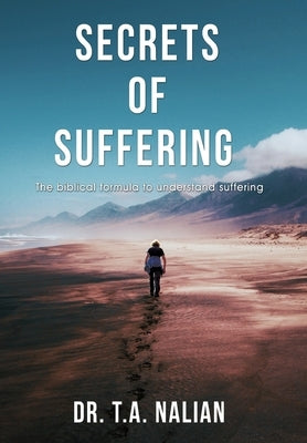 The Secrets of Suffering: The Biblical Formula to Understanding Suffering by Nalian, T. a.