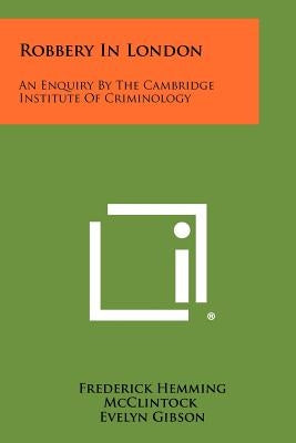 Robbery in London: An Enquiry by the Cambridge Institute of Criminology by McClintock, Frederick Hemming