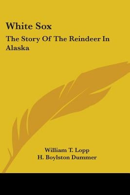 White Sox: The Story Of The Reindeer In Alaska by Lopp, William T.