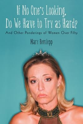 If No One's Looking, Do We Have to Try as Hard?: And Other Ponderings of Women Over Fifty by Hemlepp, Mary