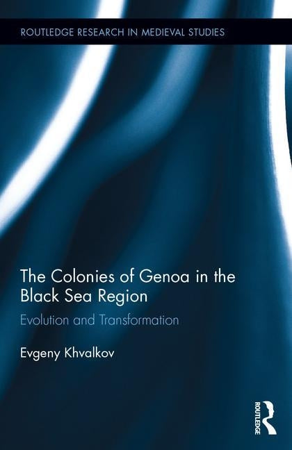 The Colonies of Genoa in the Black Sea Region: Evolution and Transformation by Khvalkov, Evgeny