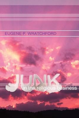 Junk in the Religious Business by Wratchford, Eugene P.