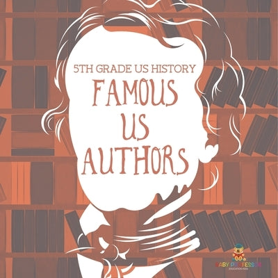 5th Grade US History: Famous US Authors by Baby Professor