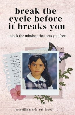 Break the Cycle Before It Breaks You: Unlock the Mindset That Sets You Free by Gutiérrez, Priscilla María