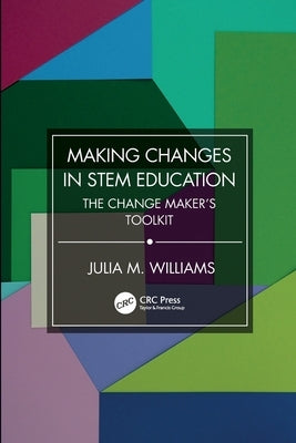 Making Changes in STEM Education: The Change Maker's Toolkit by Williams, Julia M.