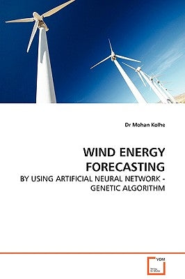 Wind Energy Forecasting - By Using Artificial Neural Network - Genetic Algorithm by Kolhe, Mohan