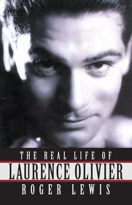 The Real Life of Laurence Olivier by Roger Lewis