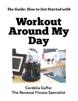 The Guide: How to Get Started with Workout Around My Day by Gaffar, Cordelia