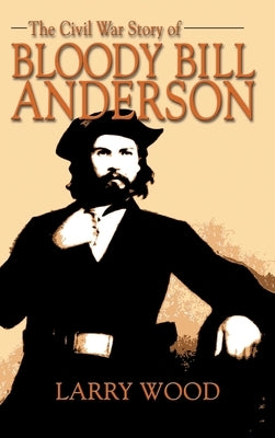 Civil War Story of Bloody Bill Anderson by Wood, Larry